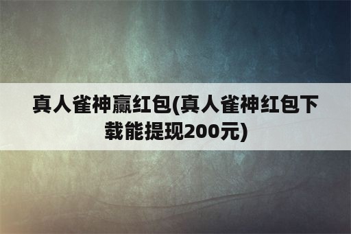 真人雀神赢红包(真人雀神红包下载能提现200元)