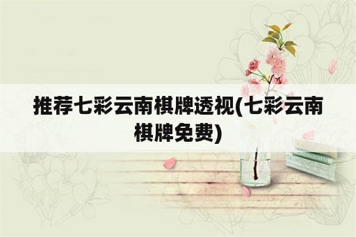 推荐七彩云南棋牌透视(七彩云南棋牌免费)