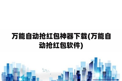 万能自动抢红包神器下载(万能自动抢红包<strong>软件</strong>)