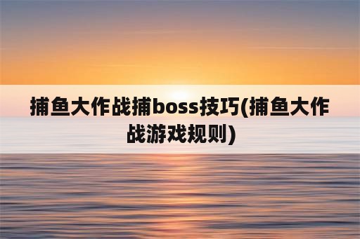 捕鱼大作战捕boss技巧(捕鱼大作战游戏规则)