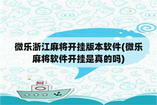 微乐浙江麻将开挂版本软件(微乐麻将软件开挂是真的吗)