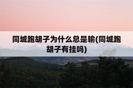 同城跑胡子为什么总是输(同城跑胡子<strong>有挂</strong>吗)