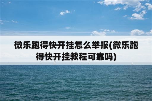 微乐跑得快开挂怎么举报(微乐跑得快开挂教程可靠吗)