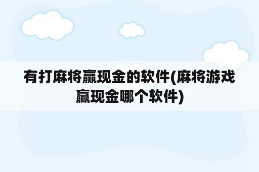 有打麻将赢现金的<strong>软件</strong>(麻将游戏赢现金哪个<strong>软件</strong>)