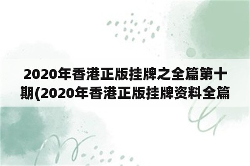 2020年香港正版挂牌之全篇第十期(2020年香港正版挂牌资料全篇+完整篇)